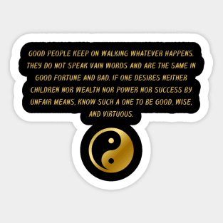 Good People Keep On Walking Whatever Happens. They Do Not Speak Vain Words And Are The Same In Good Fortune And Bad. If One Desires Neither children Nor Wealth Nor Power Nor Success By Unfair Means, Know Such A One To Be Good, Wise, And Virtuous. Sticker